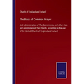 The Book of Common Prayer: And administration of The Sacraments, and other rites and ceremonies of The Church, according to the use of the United