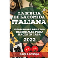 La Biblia de la Comida Italiana 2022: Deliciosas Recetas Regionales Para Hacer En Casa