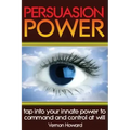 Persuasion Power: Tap Into Your Innate Power To Command And Control At Will