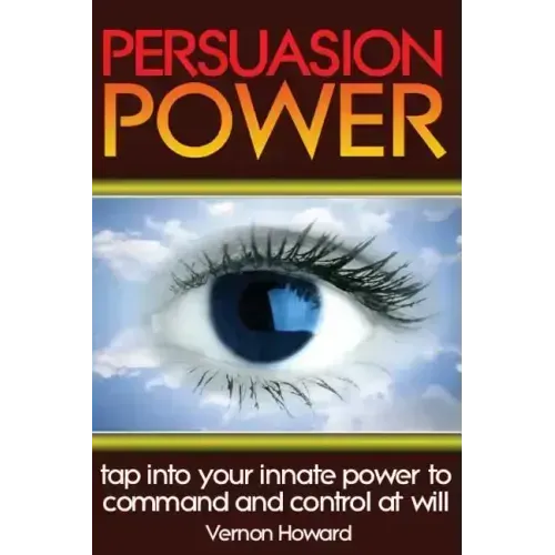 Persuasion Power: Tap Into Your Innate Power To Command And Control At Will