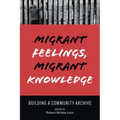 Migrant Feelings, Migrant Knowledge: Building a Community Archive