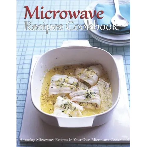 Microwave Recipes Cookbook: Amazing Microwave Recipes In Your Own Microwave Cookbook!