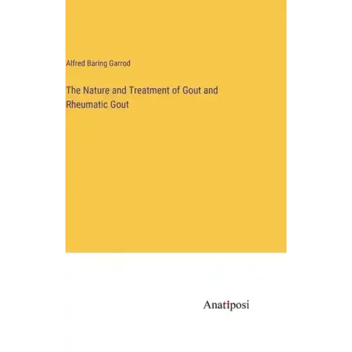 The Nature and Treatment of Gout and Rheumatic Gout