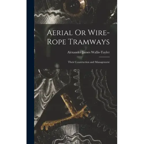 Aerial Or Wire-Rope Tramways: Their Construction and Management