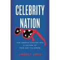 Celebrity Nation: How America Evolved Into a Culture of Fans and Followers