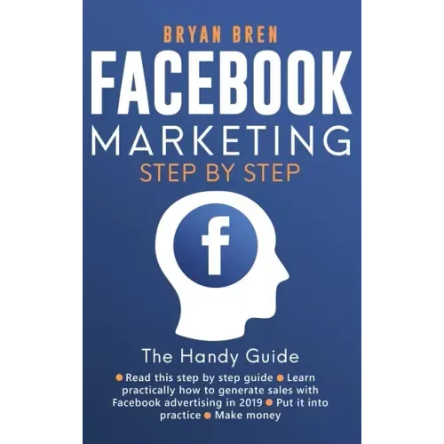 Facebook Marketing Step by Step: The Guide on Facebook Advertising That Will Teach You How To Sell Anything Through Facebook