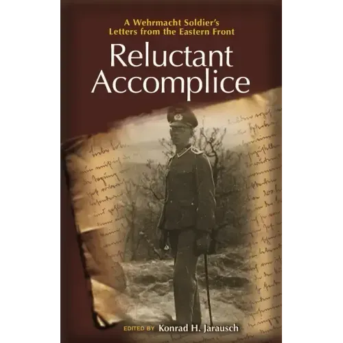 Reluctant Accomplice: A Wehrmacht Soldier's Letters from the Eastern Front