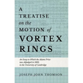 A Treatise on the Motion of Vortex Rings - An Essay to Which the Adams Prize was Adjudged in 1882, in the University of Cambridge