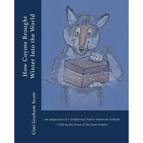 How Coyote Brought Winter into the World: An Adaptation of a Traditional Native American Folktale (Told by the Zuni People)