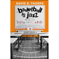 Basketball is Jazz: Stories and Lessons From a Basketball Lifer