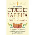 Estudio de la Biblia para principiantes: Comprenda lo esencial con explicaciones sencillas para principiantes