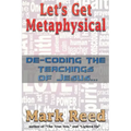 Let's Get Metaphysical: De-Coding the Teachings of Jesus