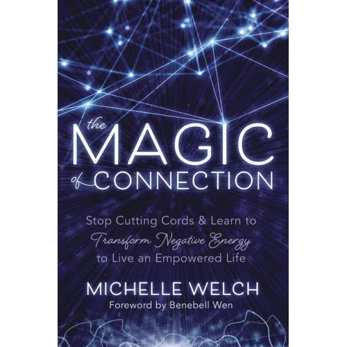 The Magic of Connection: Stop Cutting Cords & Learn to Transform Negative Energy to Live an Empowered Life