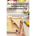 The Snacks and Appetizers Cookbook for the Anti-Inflammatory Diet: Mouthwatering Anti-Inflammatory Recipes To Fight Inflammation on Breaks