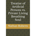 Treatise of Artificial Persons vs. Private Living Breathing Soul