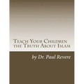 Teach Your Children the Truth About Islam: Parents & Teachers: Safeguard Your Families Against Miseducated Media & Apologist Educators