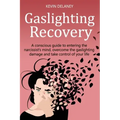Gaslighting Recovery: A Conscious Guide to Entering the Narcissist's Mind, Overcome the Damage from Gaslighting, Take Control of Your Life