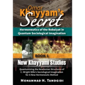 Omar Khayyam's Secret: Hermeneutics of the Robaiyat in Quantum Sociological Imagination: Book 1: New Khayyami Studies: Quantumizing the Newtonian Stru