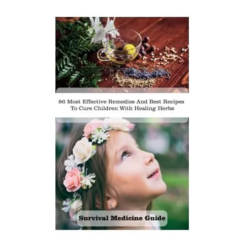 Survival Medicine Guide: 86 Most Effective Remedies And Best Recipes To Cure Children With Healing Herbs: (Herbal Medicine, Essential Oils For