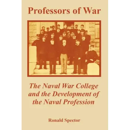 Professors of War: The Naval War College and the Development of the Naval Profession