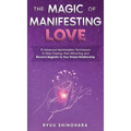 The Magic of Manifesting Love: 15 Advanced Manifestation Techniques to Stop Chasing, Start Attracting, and Become Magnetic to Your Dream Relationship