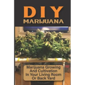 DIY Marijuana: Marijuana Growing And Cultivation In Your Living Room Or Back Yard: Cannabis Outdoor Cultivation