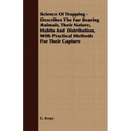 Science Of Trapping - Describes The Fur Bearing Animals, Their Nature, Habits And Distribution, With Practical Methods For Their Capture