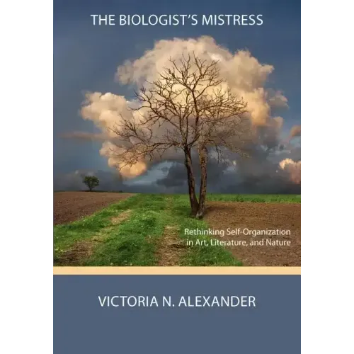 The Biologist's Mistress: Rethinking Self-Organization in Art, Literature, and Nature