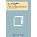 Modern Bakery Production: A Series Of Practical Thoughts On Many Phases Of Wholesale Bread Shop Production