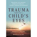Trauma Through a Child's Eyes: Awakening the Ordinary Miracle of Healing; Infancy Through Adolescence