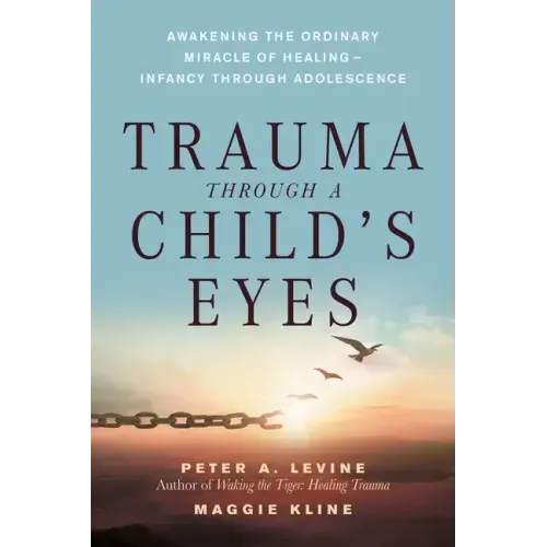 Trauma Through a Child's Eyes: Awakening the Ordinary Miracle of Healing; Infancy Through Adolescence