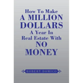 How to Make a Million Dollars a Year in Real Estate with No Money
