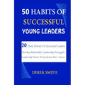 50 Habits of Successful Young Leaders: 20 Daily Rituals Of Successful Leaders: Develop Admirable Leadership Strengths And Leadership Traits To Acceler