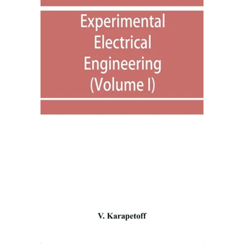 Experimental electrical engineering and manual for electrical testing for engineers and for students in engineering laboratories (Volume I)