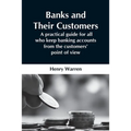 Banks And Their Customers; A Practical Guide For All Who Keep Banking Accounts From The Customers' Point Of View