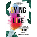 Dying to Live: Learn to Live a Full Life From Your Lived Experiences