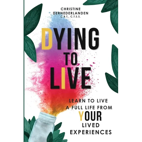 Dying to Live: Learn to Live a Full Life From Your Lived Experiences