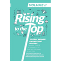 Rising to the Top: Volume II: Global Women Engineering Leaders Share their Journeys to Professional Success
