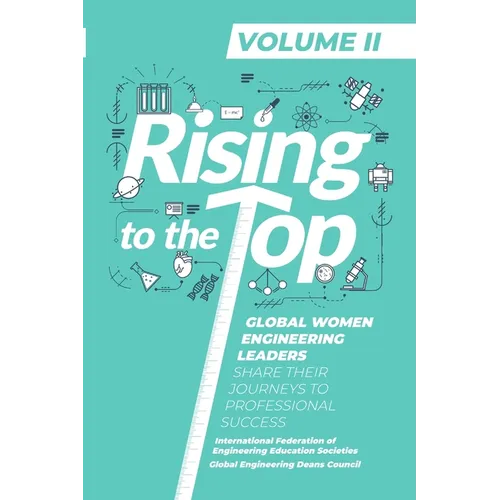 Rising to the Top: Volume II: Global Women Engineering Leaders Share their Journeys to Professional Success