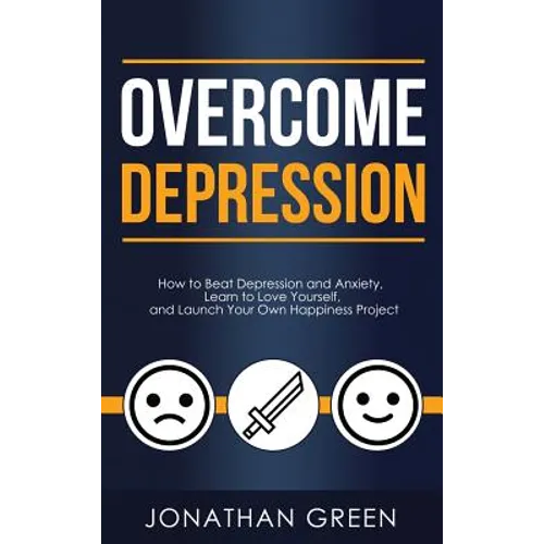 Overcome Depression: How to Beat Depression and Anxiety, Learn to Love Yourself, and Launch Your Own Happiness Project