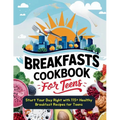 Breakfasts Cookbook for Teens: Start Your Day Right with 115+ Healthy Breakfast Recipes for Teens