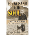 Blow Sand in His Soul: The Untold Story of Bates Wilson, the Maverick Who Shaped Canyonlands and Transformed Conservation