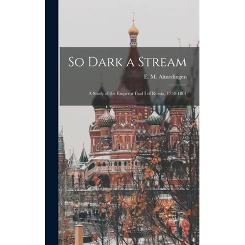 So Dark a Stream; a Study of the Emperor Paul I of Russia, 1754-1801