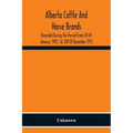 Alberta Cattle And Horse Brands; Recorded During The Period From 1St Of January, 1907, To 31St Of December 1913