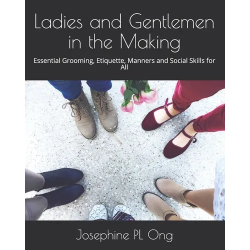Ladies and Gentlemen in the Making: Essential Grooming, Etiquette, Manners and Social Skills for All
