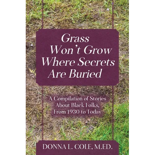 Grass Won't Grow Where Secrets Are Buried: A Compilation of Stories About Black Folks, From 1930 to Today
