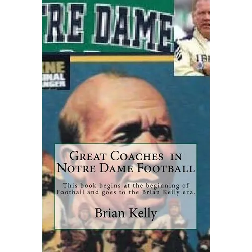 Great Coaches in Notre Dame Football: This book begins at the beginning of Football and goes to the Brian Kelly era.
