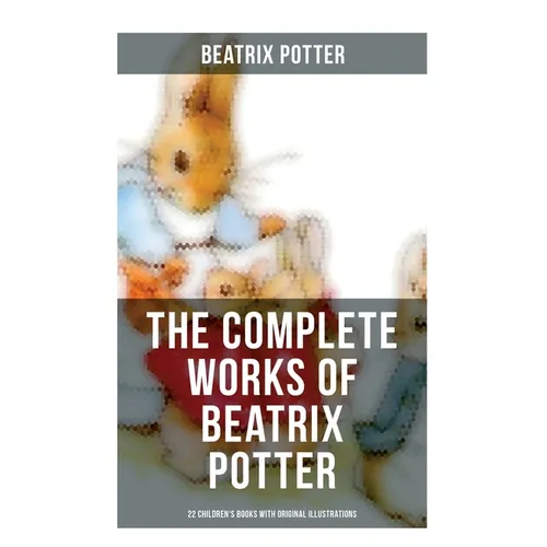 The Complete Works of Beatrix Potter: 22 Children's Books with Original Illustrations: The Tale of Peter Rabbit, The Tale of Squirrel Nutkin, The Tale