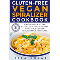 Gluten-Free Vegan Spiralizer Cookbook: Plant-Based & Clean Eating Dairy Free Recipes to Reduce Gluten Intolerance Symptoms