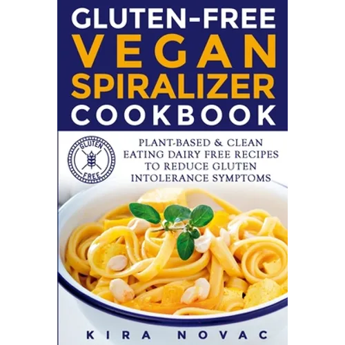 Gluten-Free Vegan Spiralizer Cookbook: Plant-Based & Clean Eating Dairy Free Recipes to Reduce Gluten Intolerance Symptoms